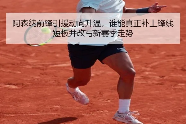 阿森纳前锋引援动向升温，谁能真正补上锋线短板并改写新赛季走势